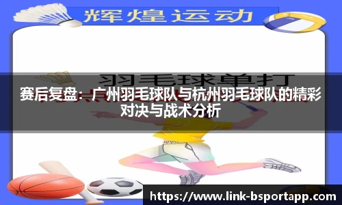赛后复盘：广州羽毛球队与杭州羽毛球队的精彩对决与战术分析