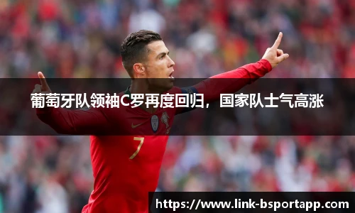 葡萄牙队领袖C罗再度回归，国家队士气高涨