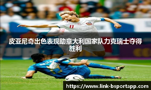 皮亚尼奇出色表现助意大利国家队力克瑞士夺得胜利