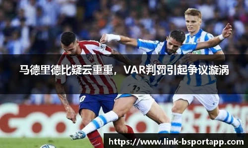 马德里德比疑云重重，VAR判罚引起争议漩涡