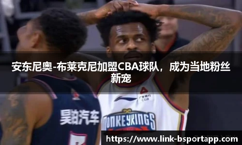 安东尼奥-布莱克尼加盟CBA球队，成为当地粉丝新宠