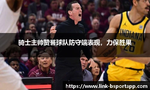 骑士主帅赞誉球队防守端表现，力保胜果