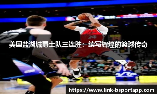 美国盐湖城爵士队三连胜：续写辉煌的篮球传奇