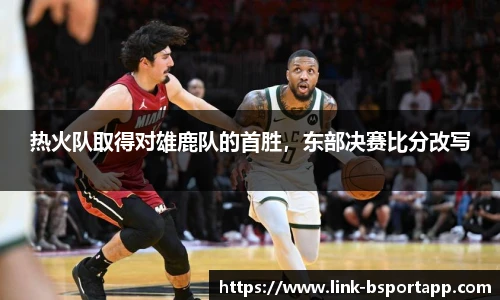 热火队取得对雄鹿队的首胜，东部决赛比分改写