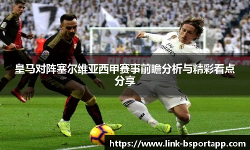 皇马对阵塞尔维亚西甲赛事前瞻分析与精彩看点分享