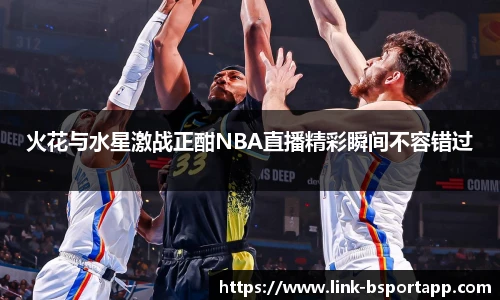火花与水星激战正酣NBA直播精彩瞬间不容错过