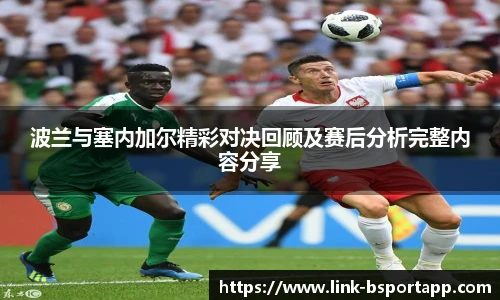 波兰与塞内加尔精彩对决回顾及赛后分析完整内容分享