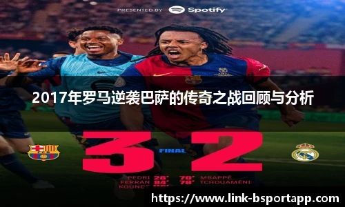 2017年罗马逆袭巴萨的传奇之战回顾与分析