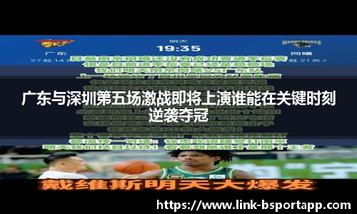 广东与深圳第五场激战即将上演谁能在关键时刻逆袭夺冠