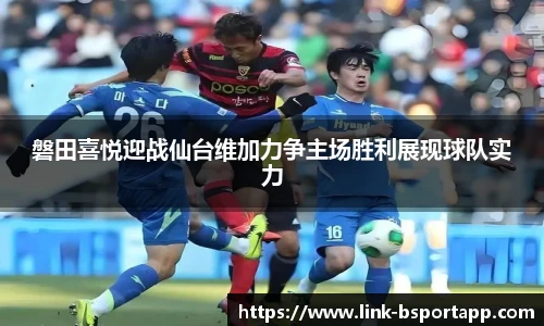 磐田喜悦迎战仙台维加力争主场胜利展现球队实力