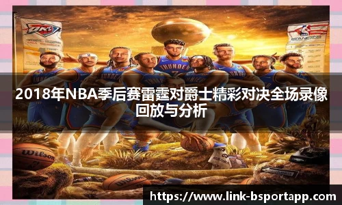 2018年NBA季后赛雷霆对爵士精彩对决全场录像回放与分析