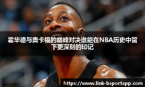 霍华德与奥卡福的巅峰对决谁能在NBA历史中留下更深刻的印记