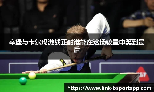 辛堡与卡尔玛激战正酣谁能在这场较量中笑到最后