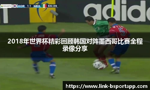 2018年世界杯精彩回顾韩国对阵墨西哥比赛全程录像分享